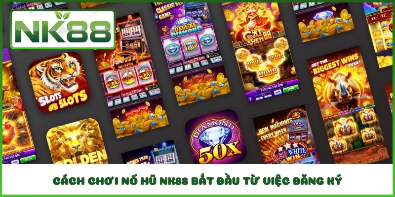 Cách chơi nổ hũ NK88 bắt đầu từ việc đăng ký