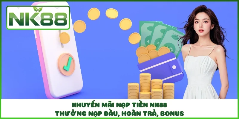 Khuyến mãi nạp tiền NK88 - Thưởng nạp đầu, hoàn trả, bonus