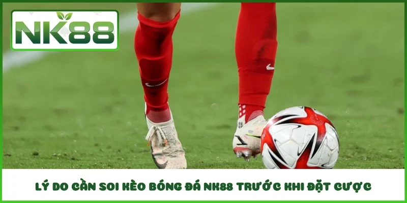 Lý do cần soi kèo bóng đá NK88 trước khi đặt cược