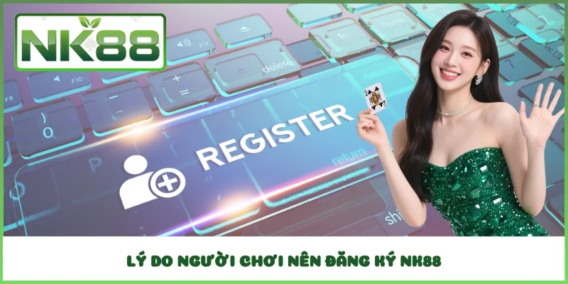 Lý do người chơi nên đăng ký NK88