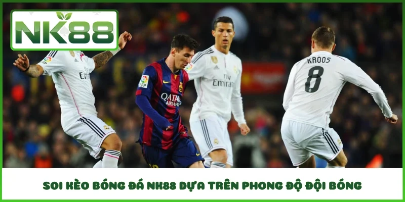 Soi kèo bóng đá NK88 dựa trên phong độ đội bóng