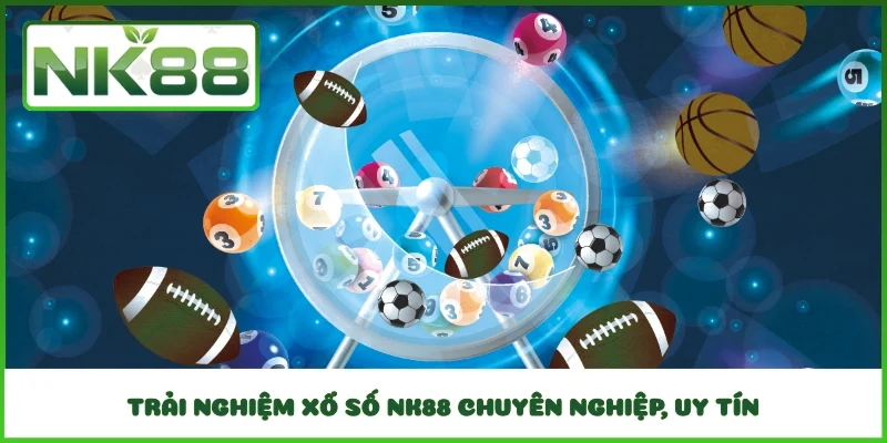 Trải nghiệm xổ số NK88 chuyên nghiệp, uy tín