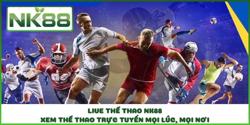Live Thể Thao NK88 - Xem Thể Thao Trực Tuyến Mọi Lúc, Mọi Nơi